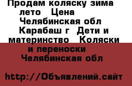 Продам коляску зима - лето › Цена ­ 4 000 - Челябинская обл., Карабаш г. Дети и материнство » Коляски и переноски   . Челябинская обл.